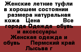 Женские летние туфли в хорошем состоянии 37 размера натуральная кожа › Цена ­ 2 500 - Все города Одежда, обувь и аксессуары » Женская одежда и обувь   . Пермский край,Лысьва г.